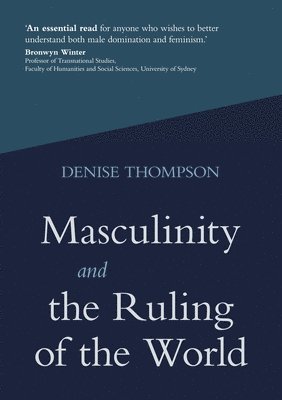 Denise Thompson - Masculinity and the Ruling of the World, Häftad