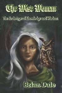 bokomslag The Wise Woman: The Archetype of Knowledge and Wisdom