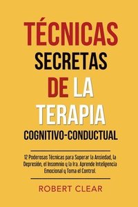 bokomslag Técnicas Secretas de la Terapia Cognitivo-Conductual: 12 Poderosas Técnicas para Superar la Ansiedad, la Depresión, el Insomnio y la Ira. Aprende Inte