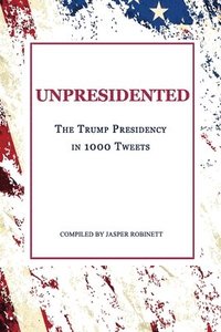 bokomslag Unpresidented: The Trump Presidency in 1000 Tweets