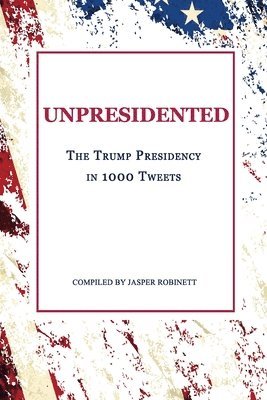 bokomslag Unpresidented: The Trump Presidency in 1000 Tweets