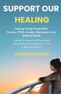 bokomslag Support Our Healing: Helping Young People With Trauma, PTSD, Anxiety, Depression, and Medical Needs A guide for health professionals, educators, and c