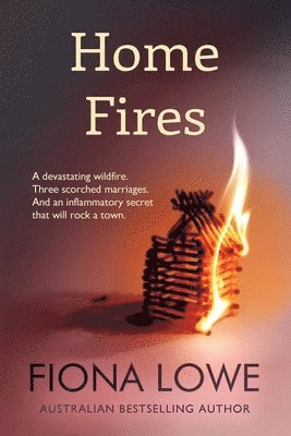 Fiona Lowe - Home Fires: A devastating wildfire, three scorched marriages and an inflammatory secret that will rock a town., Häftad