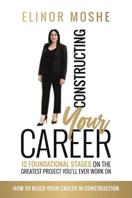 Elinor Moshe - Constructing Your Career: 12 Foundational Stages on The Greatest Project You'll Ever Work On, Häftad