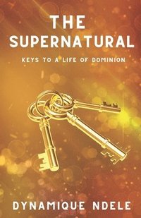 bokomslag The Supernatural: Keys to a Life of Dominion