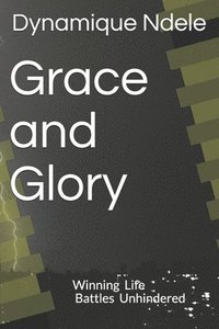 bokomslag Grace and Glory: Winning Life battles Unhindered