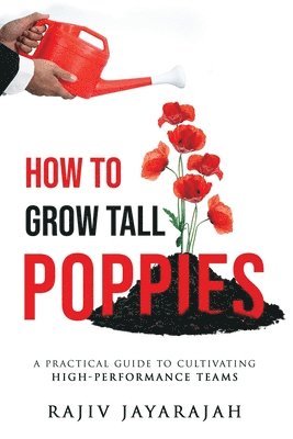 bokomslag How To Grow Tall Poppies - A Practical Guide To Cultivating High-Performance Teams