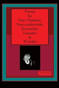 bokomslag Poems for Non-Thinkers, Non-Conformists, Eccentrics, Lunatics & Weirdos