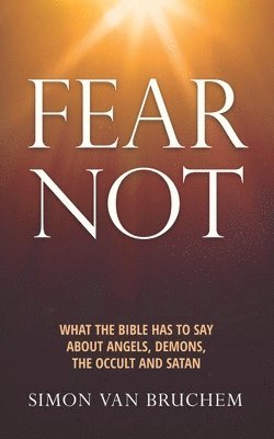 Fear Not: What the Bible has to say about angels, demons, the occult and Satan 1