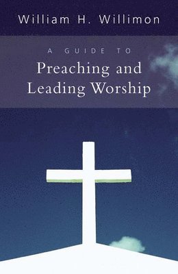 William H. Willimon - Guide to Preaching and Leading Worship, Häftad