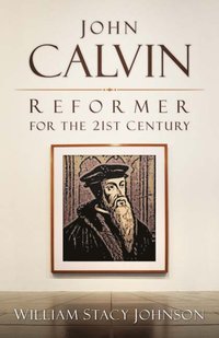 bokomslag John Calvin, Reformer for the 21st Century