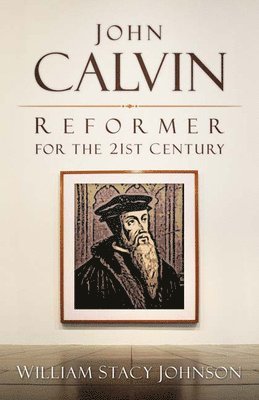 William Stacy Johnson - John Calvin, Reformer for the 21st Century, Häftad