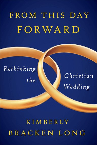 Kimberly Bracken Long - From This Day Forward--Rethinking the Christian Wedding, Häftad