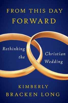 From This Day Forward--Rethinking the Christian Wedding 1