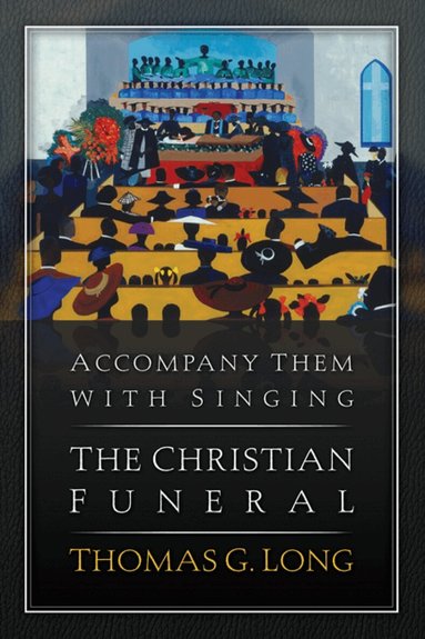 Thomas G. Long - Accompany Them with Singing--The Christian Funeral, Häftad