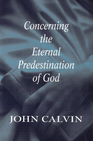 John Calvin - Concerning the Eternal Predestination of God, Häftad