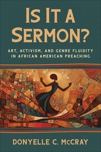 bokomslag Is It a Sermon?: Art, Activism, and Genre Fluidity in African American Preaching