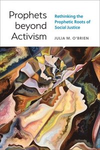 bokomslag Prophets Beyond Activism: Rethinking the Prophetic Roots of Social Justice