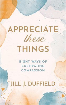 bokomslag Appreciate These Things: Eight Ways of Cultivating Compassion