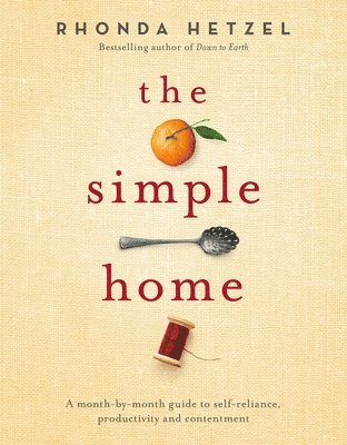 The Simple Home: A Month-By-Month Guide to Self-Reliance, Productivity and Contentment 1