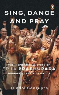 bokomslag Sing, Dance and Pray: The Inspirational Story of Srila Prabhupada Founder-Acharya of Iskcon
