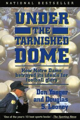 Don Yaeger, Douglas S. Looney - Under The Tarnished Dome: How Notre Dame Betrayd Ideals For Football Glory, Häftad