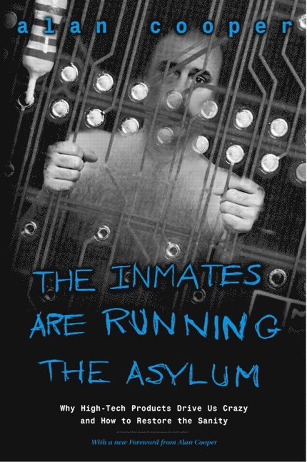 The Inmates Are Running the Asylum: Why High Tech Products Drive Us Crazy and How to Restore the Sanity 1