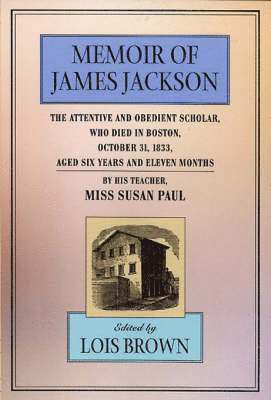 The Memoir of James Jackson, The Attentive and Obedient Scholar, Who Died in Boston, October 31, 1833, Aged Six Years and Eleven Months 1
