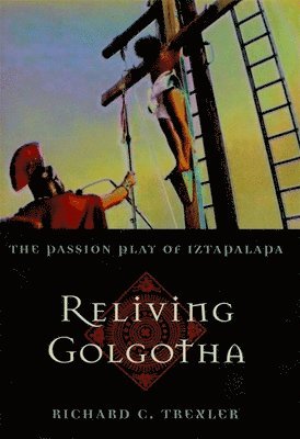 Richard C. Trexler - Reliving Golgotha, Inbunden