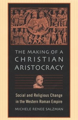 Michele Renee Salzman - Making of a Christian Aristocracy, Häftad