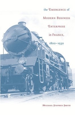Michael Stephen Smith - Emergence of Modern Business Enterprise in France, 1800–1930, Inbunden
