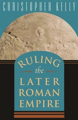 Christopher Kelly - Ruling the Later Roman Empire, Häftad