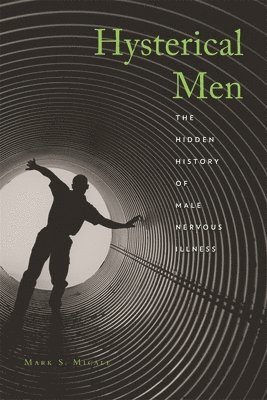 Mark S. Micale - Hysterical Men, Inbunden