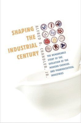 Alfred D. Chandler Jr. - Shaping the Industrial Century, Häftad