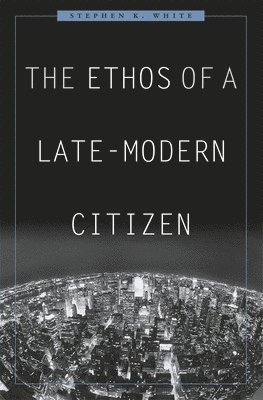 Stephen K. White - Ethos of a Late-Modern Citizen, Inbunden