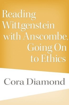 Cora Diamond - Reading Wittgenstein with Anscombe, Going On to Ethics, Inbunden