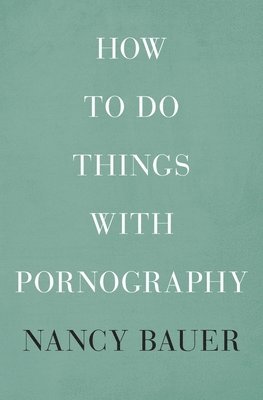 Nancy Bauer - How to Do Things with Pornography, Inbunden