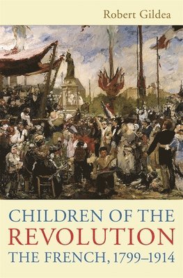 Robert Gildea - Children of the Revolution - The French, 1799-1914  (USA), Häftad