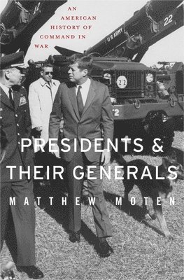 Matthew Moten - Presidents and Their Generals, Inbunden