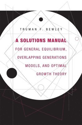 Truman F. Bewley - Solutions Manual for General Equilibrium, Overlapping Generations Models, and Optimal Growth Theory, Häftad