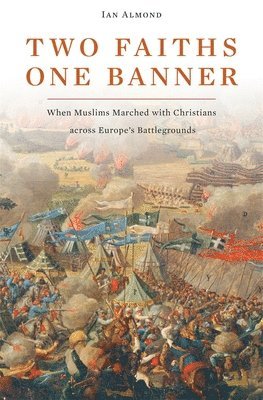 Ian Almond - Two Faiths, One Banner - When Muslims Marched with Christians across Europe's Battlegrounds, Häftad
