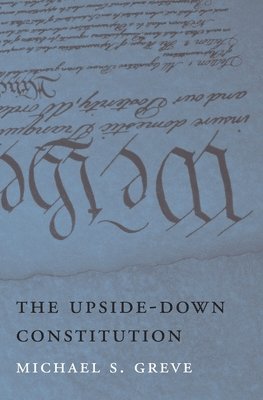 Michael S. Greve - Upside-Down Constitution, Inbunden