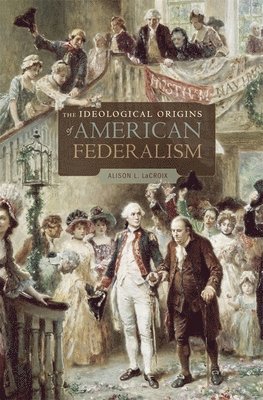 Alison L. LaCroix, Alison L LaCroix - Ideological Origins of American Federalism, Häftad