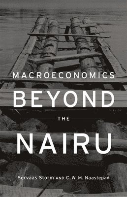 Servaas Storm, C. W. M. Naastepad - Macroeconomics Beyond the NAIRU, Inbunden