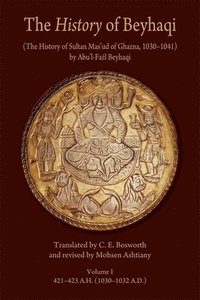 bokomslag The History of Beyhaqi: The History of Sultan Masud of Ghazna, 10301041: Volume I Introduction and Translation of Years 421423 A.H. (10301032 A.D.)
