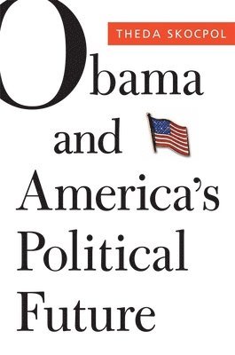 Theda Skocpol - Obama and America’s Political Future, Inbunden