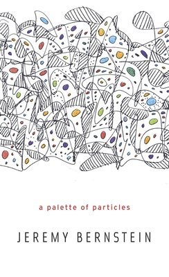Jeremy Bernstein - Palette of Particles, Inbunden