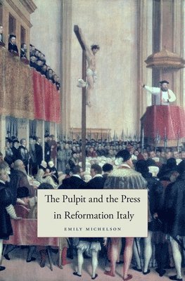 Emily Michelson - Pulpit and the Press in Reformation Italy, Inbunden