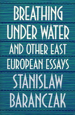 Breathing under Water and Other East European Essays 1