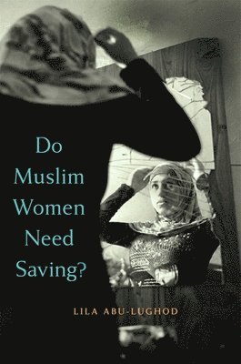 Lila Abu-Lughod - Do Muslim Women Need Saving?, Häftad